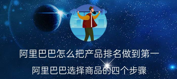 阿里巴巴怎么把产品排名做到第一 阿里巴巴选择商品的四个步骤？